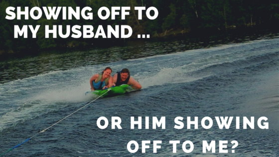 Showing Off to My Husband … Or Him Showing Off to Me? - Hope Through Hard  Times
